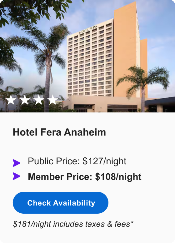 Hotel Fera Anaheim | **** | Public&nbsp;Price:&nbsp;$127/night &bull; MEMBER&nbsp;PRICE:&nbsp;$108/night &bull; $181/night incl. taxes&nbsp;&&nbsp;fees* | Check&nbsp;Availability&nbsp;>