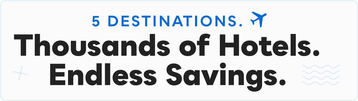 5 Destinations. Thousands of Hotels. Endless Savings.