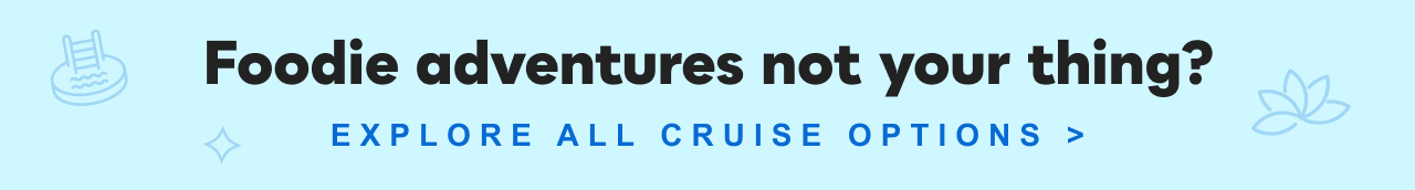 Foodie adventures not your thing? Explore all cruise&nbsp;options&nbsp;>