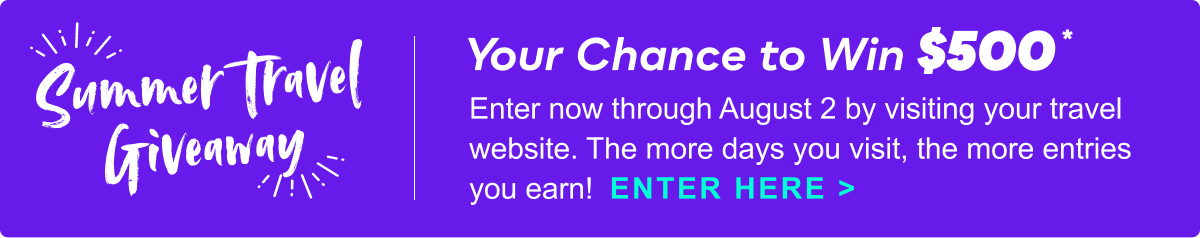 Your Chance to Win $500* | Enter now through August 2 by visiting your travel website.