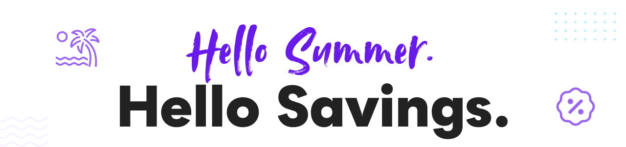 Hello Summer. Hello Savings.