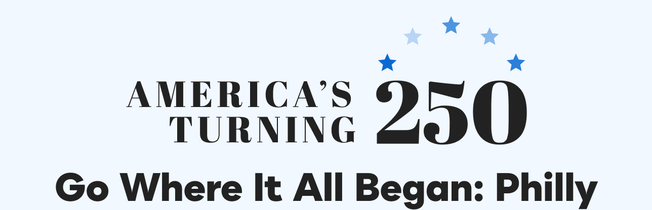 America's Turning 250. Go Where It All Began: Philly
