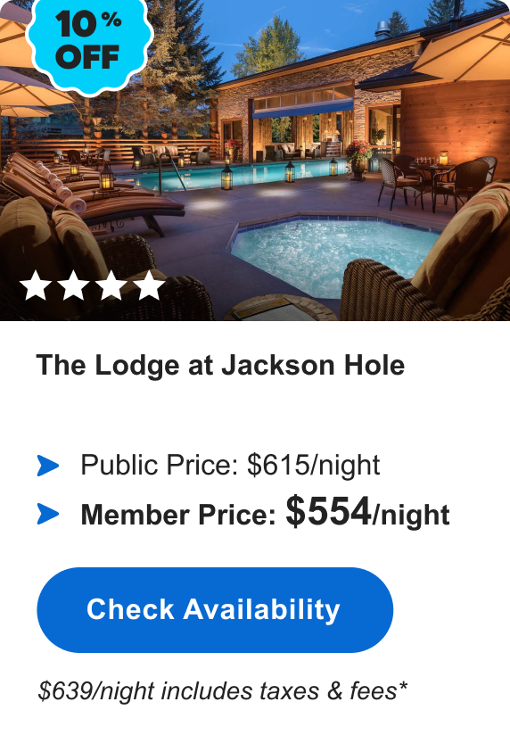 The Lodge at Jackson Hole | **** | 10% OFF | Public Price: $615/night | Member Price: $554/night | $639/night includes taxes & fees* | Check&nbsp;Availabilty&nbsp;>