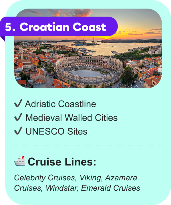 5. Croatian Coast: Adriatic Coastline, Medieval Walled Cities, UNESCO Sites. CRUISE LINES: Celebrity Cruises, Viking, Azamara Cruises, Windstar, Emerald Cruises
