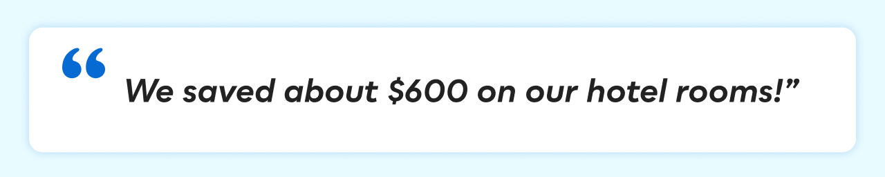 &ldquo;We saved about $600 on our hotel rooms!&rdquo;