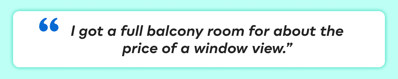 &ldquo;I got a full balcony room for about the price of a window view.&rdquo;
