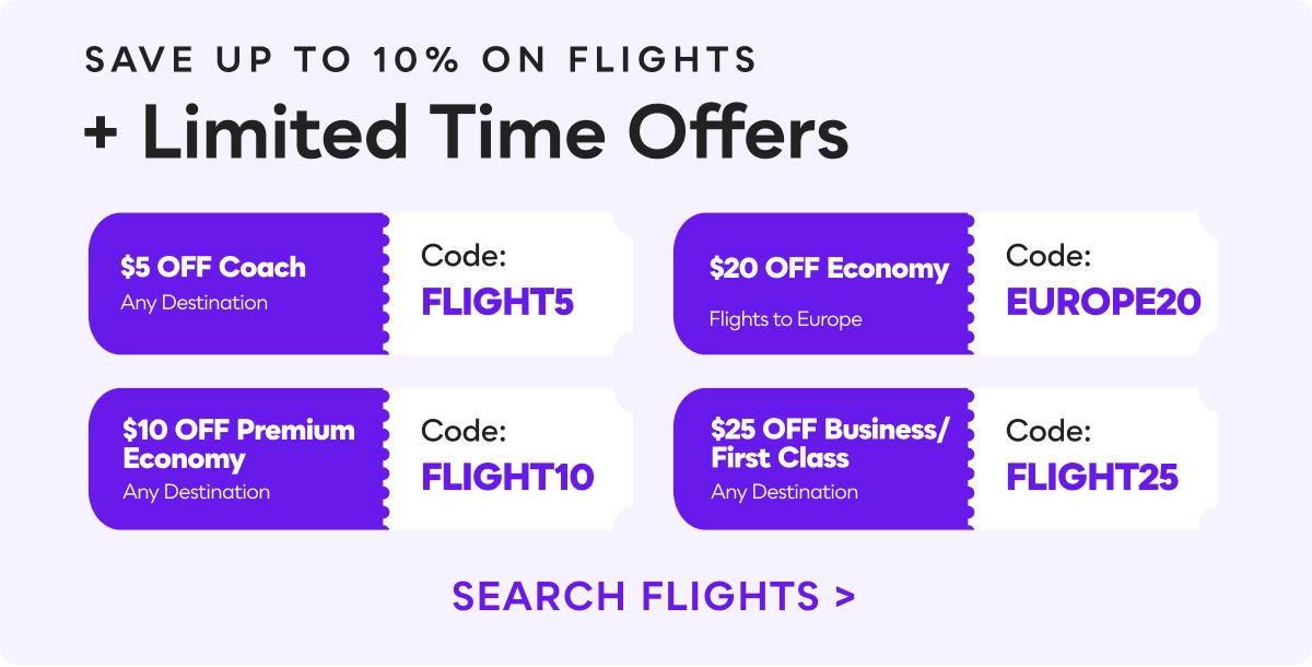 Save up to 10% on Flights w/ Codes &bull; FLIGHT5: $5 OFF Coach &bull; FLIGHT10: $10 OFF Premium Economy &bull; EUROPE20: $20 OFF Economy (Flights to Europe) &bull; FLIGHT25: $25 OFF Business/First Class &bull; Search&nbsp;Flights&nbsp;>